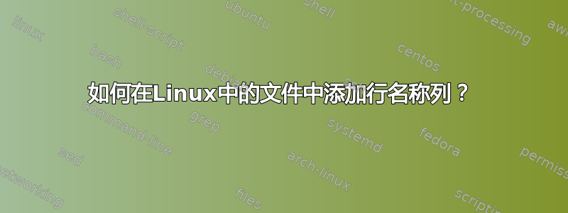 如何在Linux中的文件中添加行名称列？