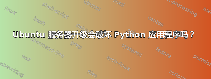 Ubuntu 服务器升级会破坏 Python 应用程序吗？