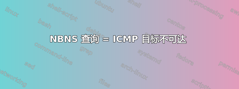 NBNS 查询 = ICMP 目标不可达