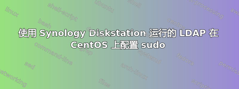 使用 Synology Diskstation 运行的 LDAP 在 CentOS 上配置 sudo