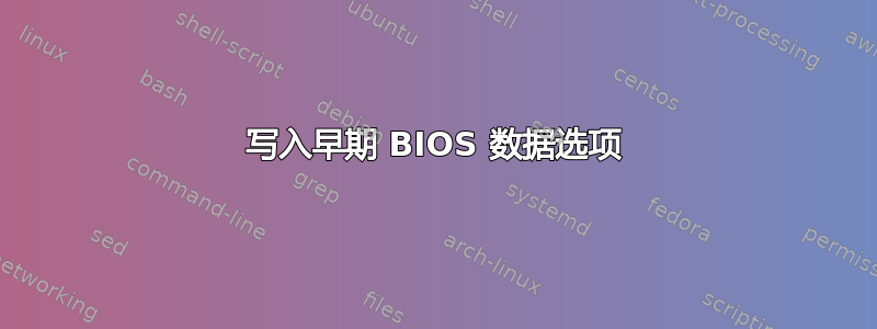 写入早期 BIOS 数据选项