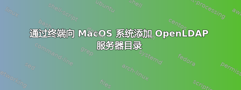 通过终端向 MacOS 系统添加 OpenLDAP 服务器目录