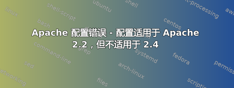 Apache 配置错误 - 配置适用于 Apache 2.2，但不适用于 2.4