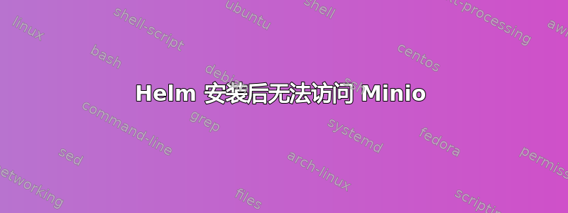 Helm 安装后无法访问 Minio