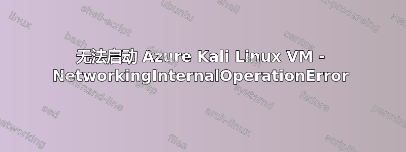 无法启动 Azure Kali Linux VM - NetworkingInternalOperationError