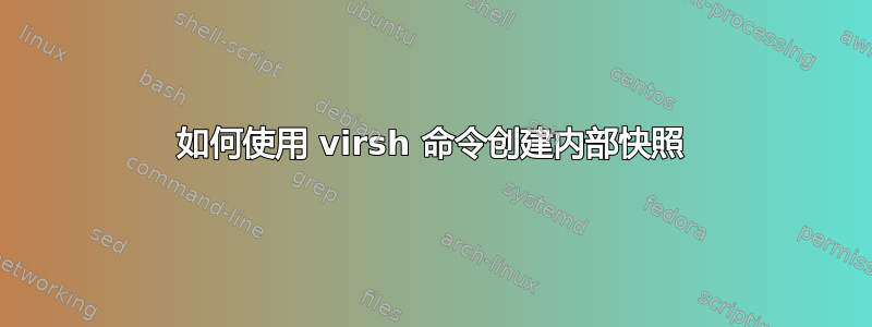 如何使用 virsh 命令创建内部快照