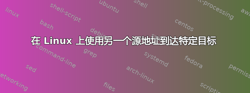 在 Linux 上使用另一个源地址到达特定目标