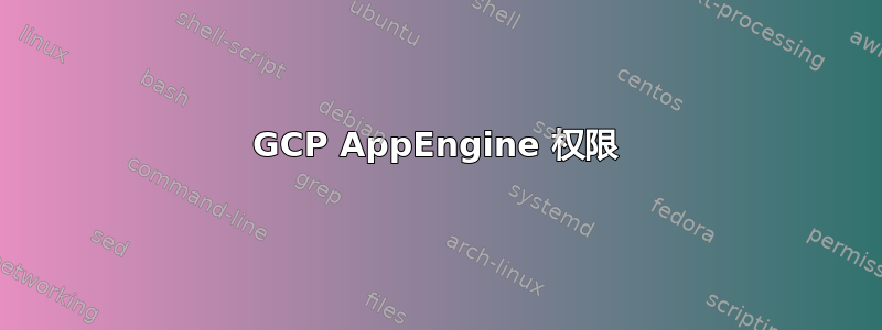 GCP AppEngine 权限