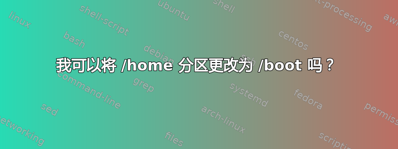 我可以将 /home 分区更改为 /boot 吗？