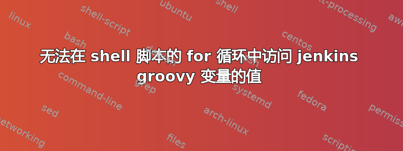 无法在 shell 脚本的 for 循环中访问 jenkins groovy 变量的值