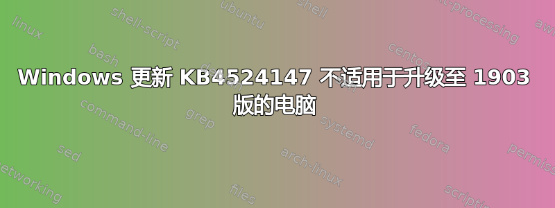 Windows 更新 KB4524147 不适用于升级至 1903 版的电脑