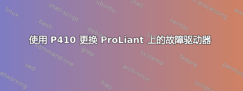 使用 P410 更换 ProLiant 上的故障驱动器