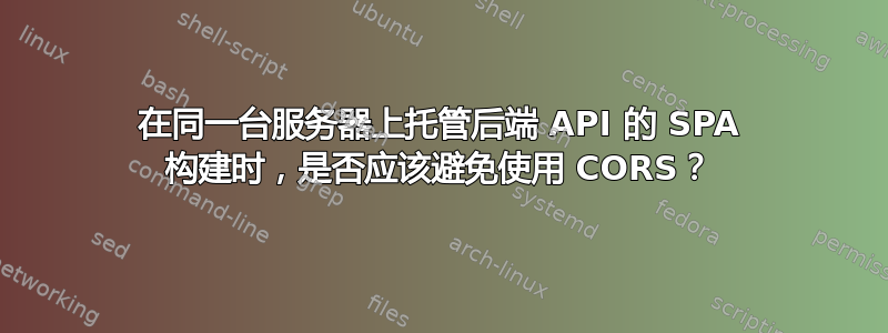 在同一台服务器上托管后端 API 的 SPA 构建时，是否应该避免使用 CORS？