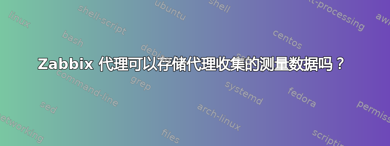 Zabbix 代理可以存储代理收集的测量数据吗？