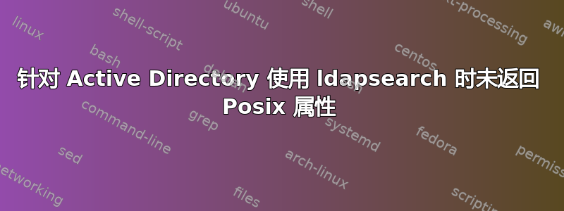 针对 Active Directory 使用 ldapsearch 时未返回 Posix 属性