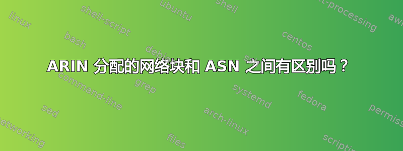 ARIN 分配的网络块和 ASN 之间有区别吗？