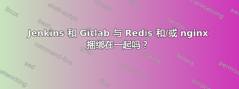 Jenkins 和 Gitlab 与 Redis 和/或 nginx 捆绑在一起吗？