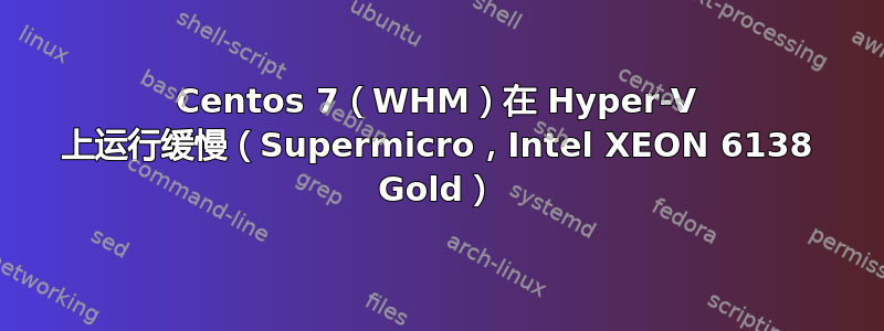 Centos 7（WHM）在 Hyper-V 上运行缓慢（Supermicro，Intel XEON 6138 Gold）