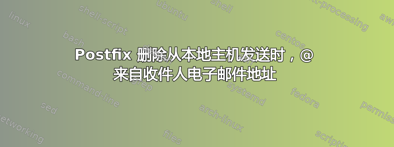 Postfix 删除从本地主机发送时，@ 来自收件人电子邮件地址