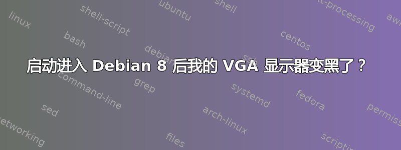 启动进入 Debian 8 后我的 VGA 显示器变黑了？