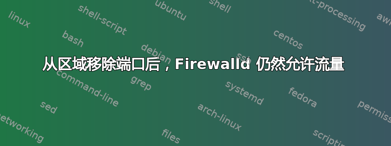 从区域移除端口后，Firewalld 仍然允许流量