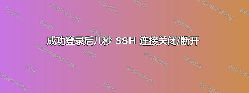 成功登录后几秒 SSH 连接关闭/断开