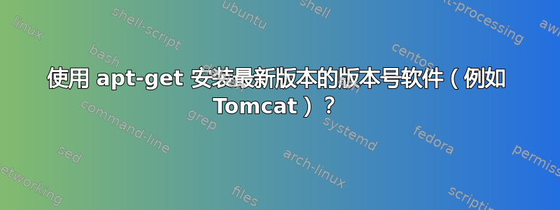 使用 apt-get 安装最新版本的版本号软件（例如 Tomcat）？