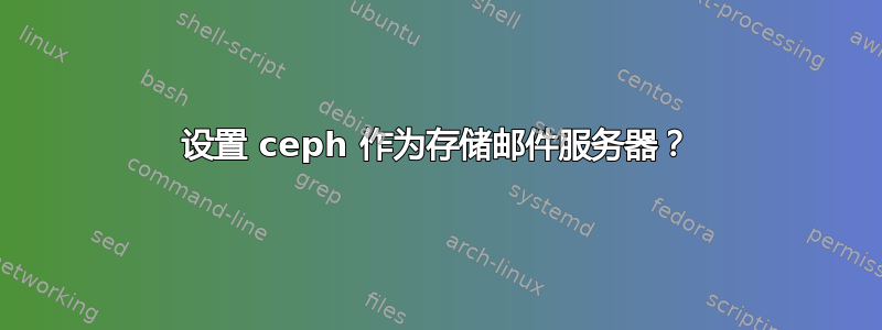 设置 ceph 作为存储邮件服务器？