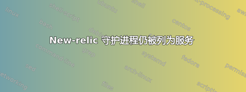 New-relic 守护进程仍被列为服务