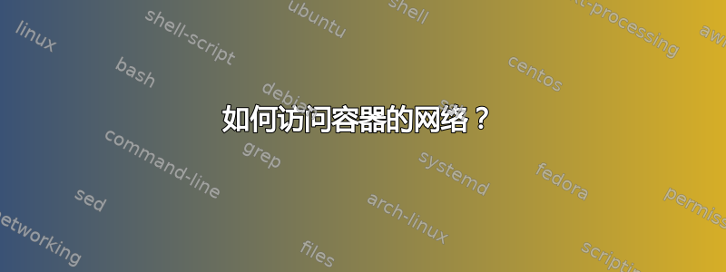 如何访问容器的网络？