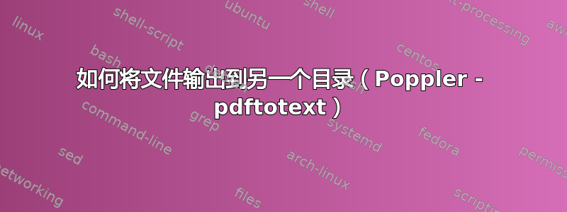 如何将文件输出到另一个目录（Poppler - pdftotext）