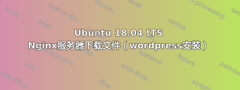 Ubuntu 18.04 LTS Nginx服务器下载文件（wordpress安装）