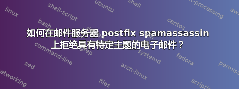 如何在邮件服务器 postfix spamassassin 上拒绝具有特定主题的电子邮件？