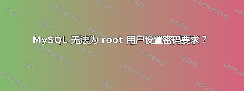 MySQL 无法为 root 用户设置密码要求？