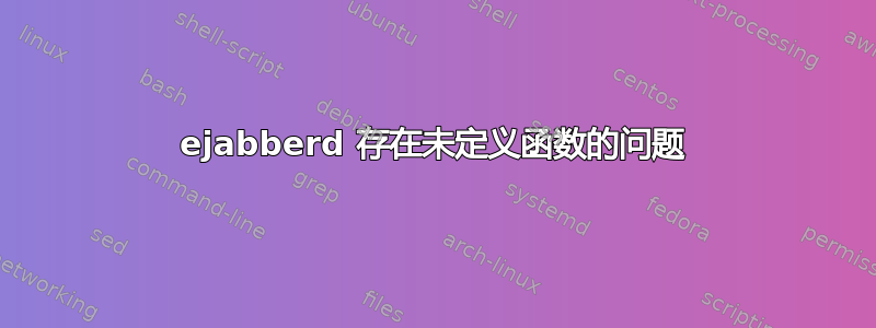 ejabberd 存在未定义函数的问题