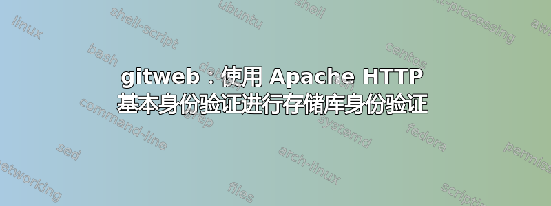 gitweb：使用 Apache HTTP 基本身份验证进行存储库身份验证