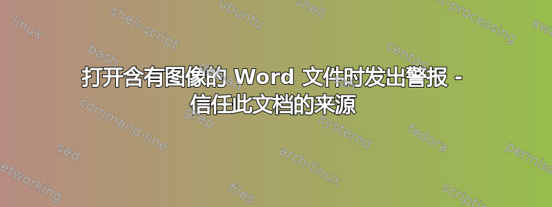 打开含有图像的 Word 文件时发出警报 - 信任此文档的来源