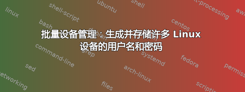 批量设备管理：生成并存储许多 Linux 设备的用户名和密码