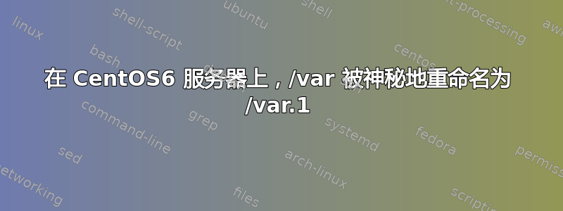 在 CentOS6 服务器上，/var 被神秘地重命名为 /var.1