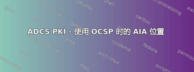 ADCS PKI - 使用 OCSP 时的 AIA 位置