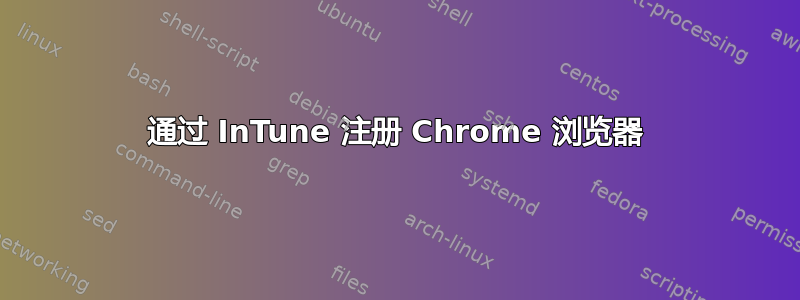 通过 InTune 注册 Chrome 浏览器