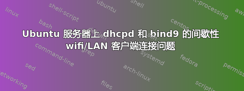 Ubuntu 服务器上 dhcpd 和 bind9 的间歇性 wifi/LAN 客户端连接问题