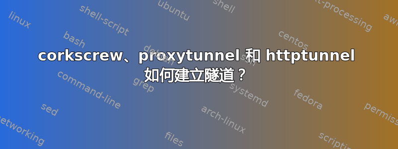 corkscrew、proxytunnel 和 httptunnel 如何建立隧道？