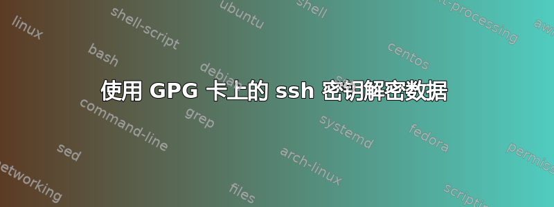 使用 GPG 卡上的 ssh 密钥解密数据