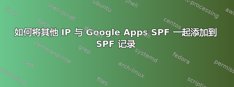 如何将其他 IP 与 Google Apps SPF 一起添加到 SPF 记录