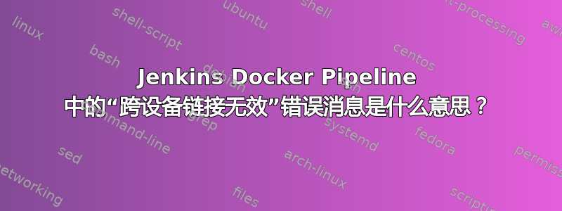 Jenkins Docker Pipeline 中的“跨设备链接无效”错误消息是什么意思？