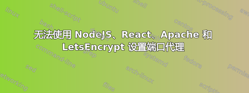 无法使用 NodeJS、React、Apache 和 LetsEncrypt 设置端口代理