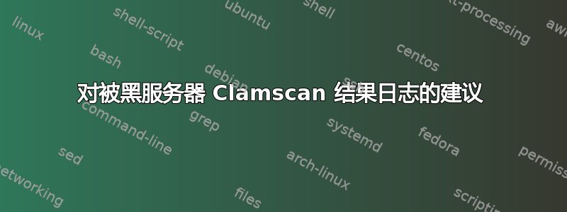 对被黑服务器 Clamscan 结果日志的建议