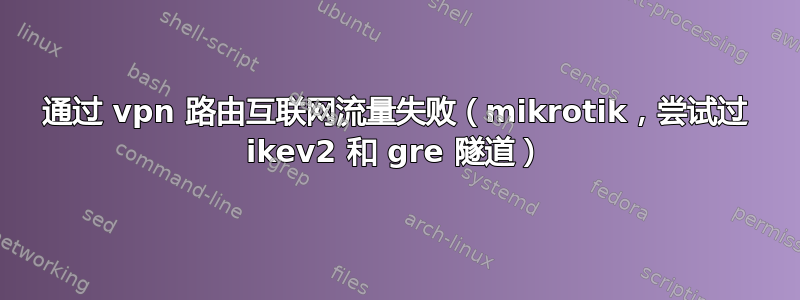 通过 vpn 路由互联网流量失败（mikrotik，尝试过 ikev2 和 gre 隧道）