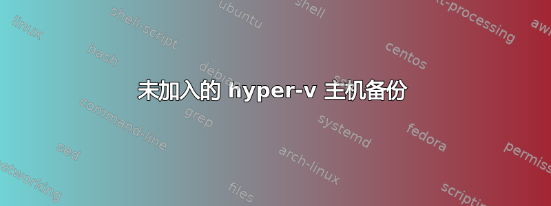 未加入的 hyper-v 主机备份